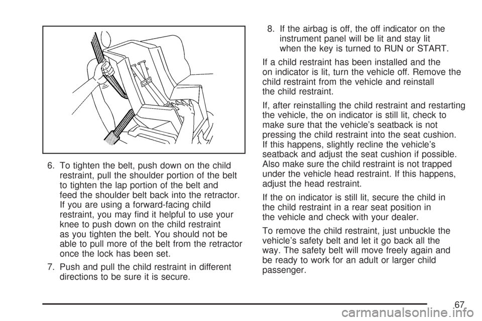 CHEVROLET IMPALA 2007 9.G Owners Manual 6. To tighten the belt, push down on the child
restraint, pull the shoulder portion of the belt
to tighten the lap portion of the belt and
feed the shoulder belt back into the retractor.
If you are us