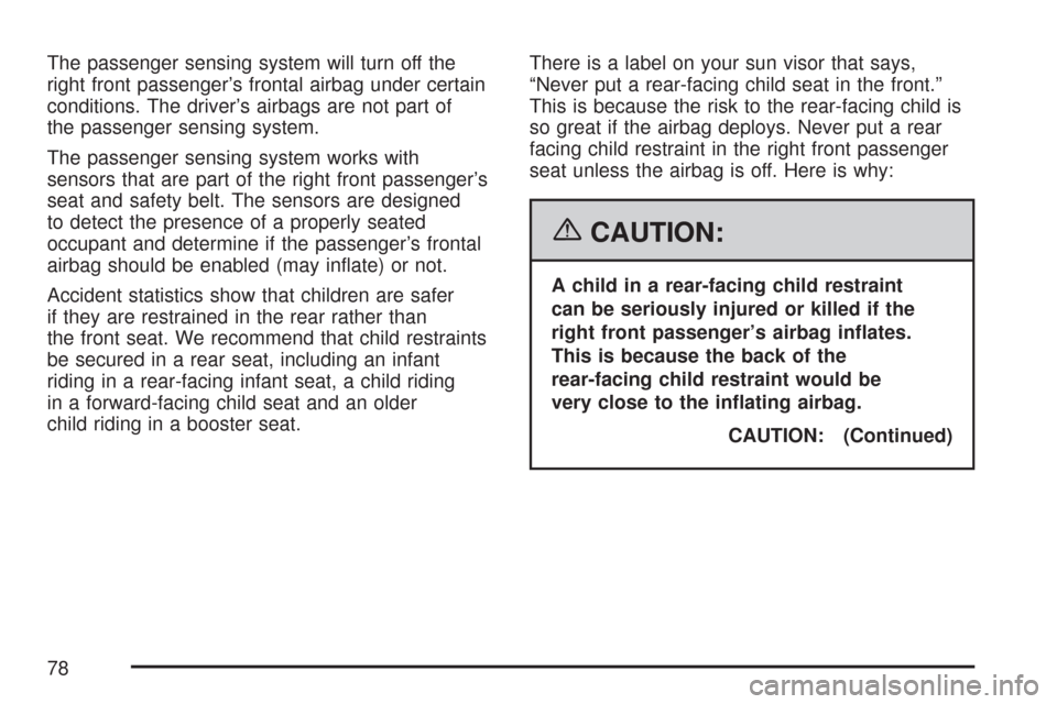 CHEVROLET IMPALA 2007 9.G Manual PDF The passenger sensing system will turn off the
right front passenger’s frontal airbag under certain
conditions. The driver’s airbags are not part of
the passenger sensing system.
The passenger sen