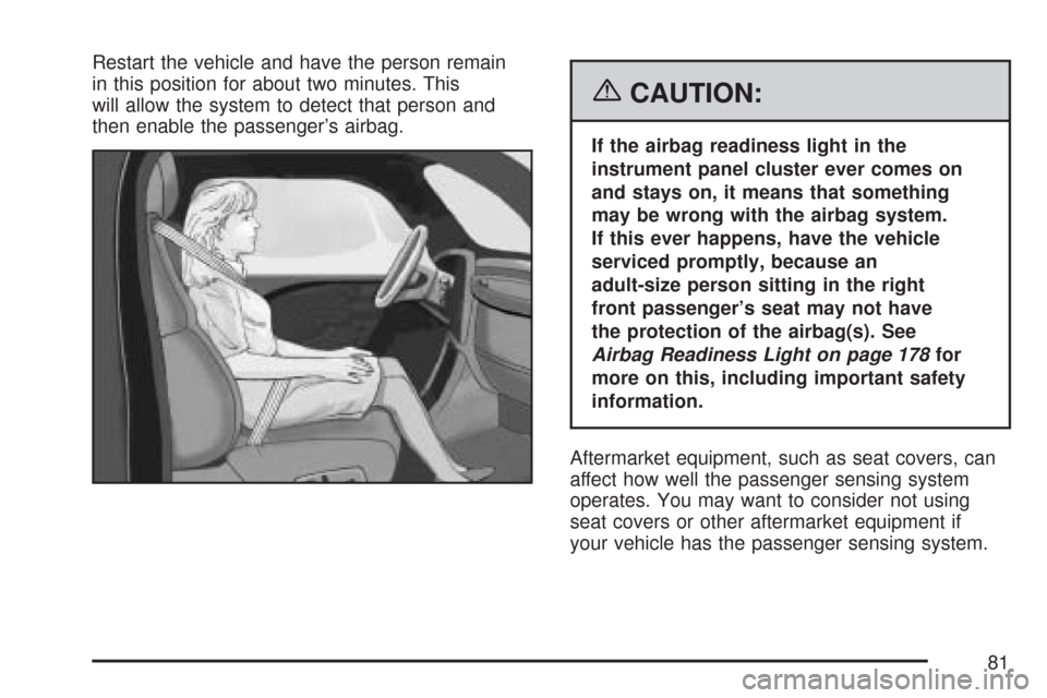 CHEVROLET IMPALA 2007 9.G Manual Online Restart the vehicle and have the person remain
in this position for about two minutes. This
will allow the system to detect that person and
then enable the passenger’s airbag.
{CAUTION:
If the airba