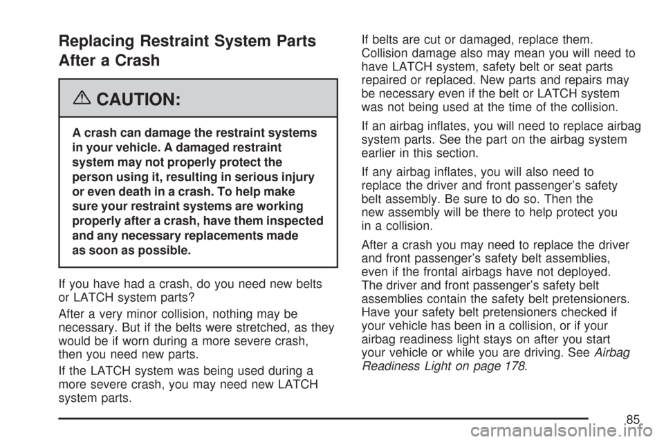 CHEVROLET IMPALA 2007 9.G Manual Online Replacing Restraint System Parts
After a Crash
{CAUTION:
A crash can damage the restraint systems
in your vehicle. A damaged restraint
system may not properly protect the
person using it, resulting in