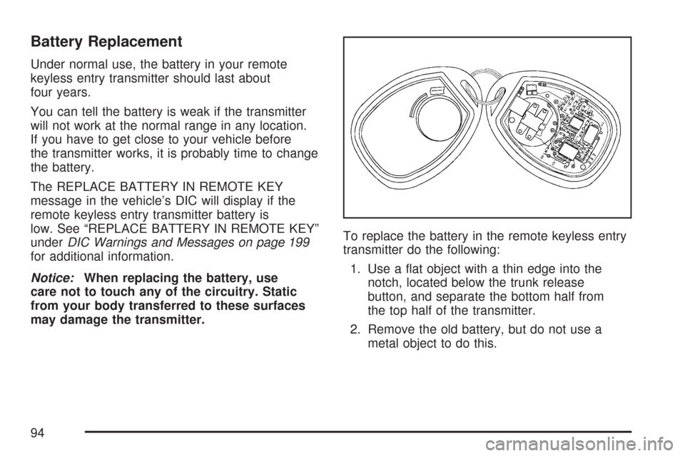 CHEVROLET IMPALA 2007 9.G Owners Manual Battery Replacement
Under normal use, the battery in your remote
keyless entry transmitter should last about
four years.
You can tell the battery is weak if the transmitter
will not work at the normal