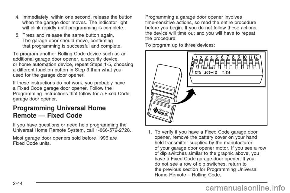 CHEVROLET IMPALA 2008 9.G Owners Manual 4. Immediately, within one second, release the button
when the garage door moves. The indicator light
will blink rapidly until programming is complete.
5. Press and release the same button again.
The 