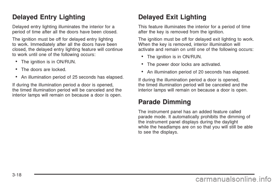 CHEVROLET IMPALA 2008 9.G Owners Manual Delayed Entry Lighting
Delayed entry lighting illuminates the interior for a
period of time after all the doors have been closed.
The ignition must be off for delayed entry lighting
to work. Immediate CHEVROLET IMPALA 2008 9.G Owners Manual Delayed Entry Lighting
Delayed entry lighting illuminates the interior for a
period of time after all the doors have been closed.
The ignition must be off for delayed entry lighting
to work. Immediate