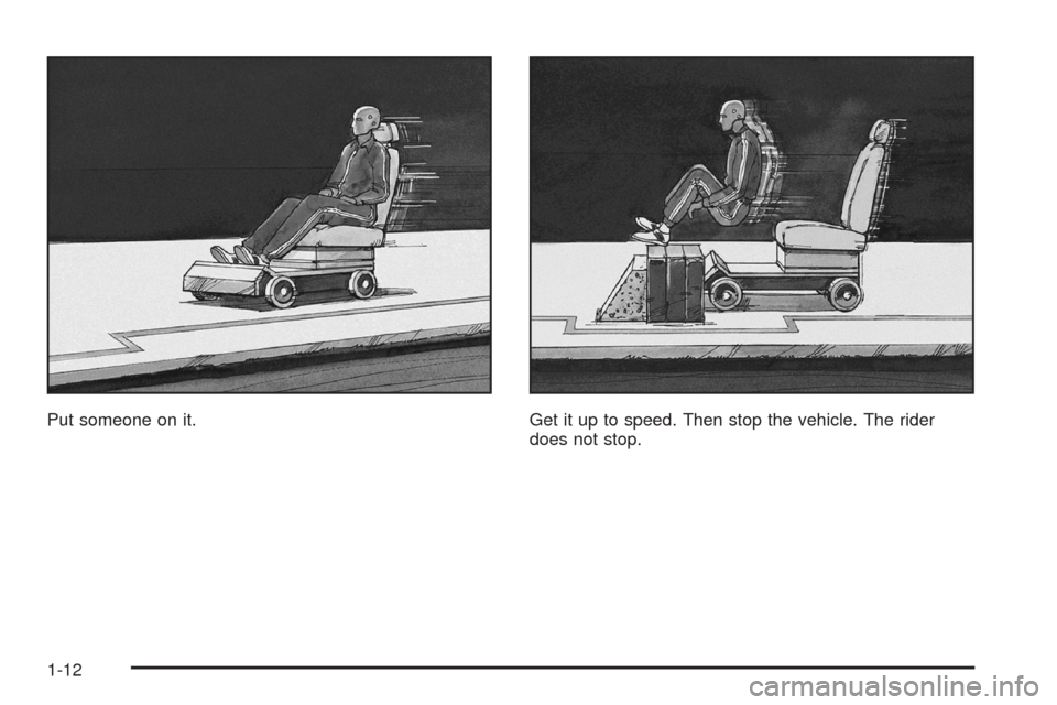 CHEVROLET IMPALA 2008 9.G User Guide Put someone on it. Get it up to speed. Then stop the vehicle. The rider
does not stop.
1-12 