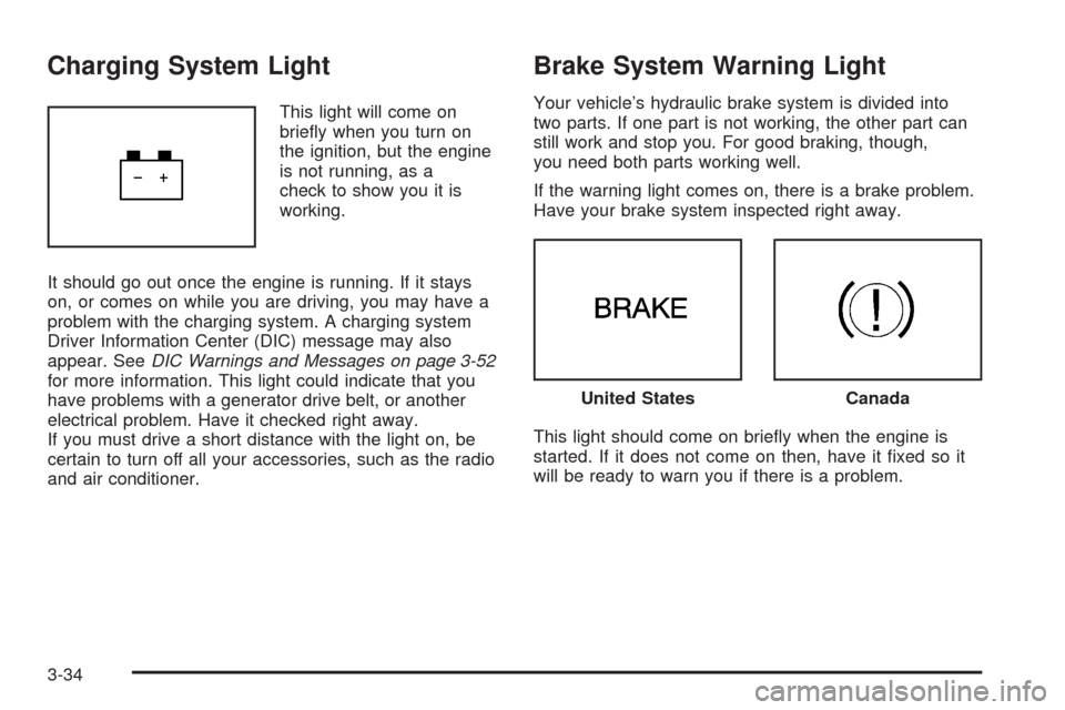 CHEVROLET IMPALA 2008 9.G Owners Manual Charging System Light
This light will come on
brie�y when you turn on
the ignition, but the engine
is not running, as a
check to show you it is
working.
It should go out once the engine is running. If