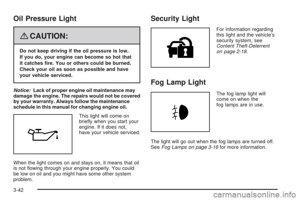 CHEVROLET IMPALA 2008 9.G Owners Manual Oil Pressure Light
{CAUTION:
Do not keep driving if the oil pressure is low.
If you do, your engine can become so hot that
it catches �re. You or others could be burned.
Check your oil as soon as poss