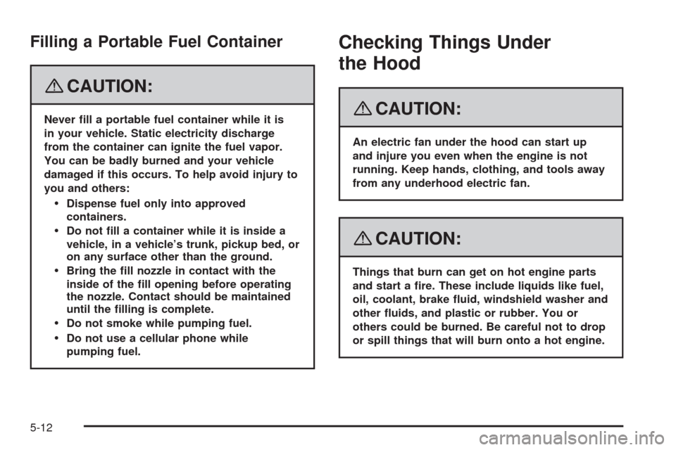 CHEVROLET IMPALA 2008 9.G Owners Manual Filling a Portable Fuel Container
{CAUTION:
Never �ll a portable fuel container while it is
in your vehicle. Static electricity discharge
from the container can ignite the fuel vapor.
You can be badly