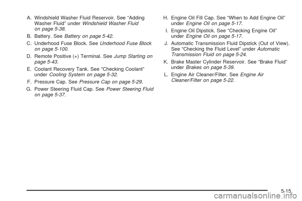 CHEVROLET IMPALA 2008 9.G Owners Manual A. Windshield Washer Fluid Reservoir. See “Adding
Washer Fluid” underWindshield Washer Fluid
on page 5-38.
B. Battery. SeeBattery on page 5-42.
C. Underhood Fuse Block. SeeUnderhood Fuse Block
on 
