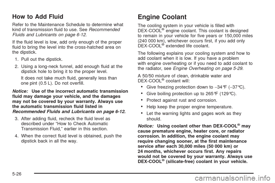 CHEVROLET IMPALA 2008 9.G Owners Manual How to Add Fluid
Refer to the Maintenance Schedule to determine what
kind of transmission �uid to use. SeeRecommended
Fluids and Lubricants on page 6-12.
If the �uid level is low, add only enough of t