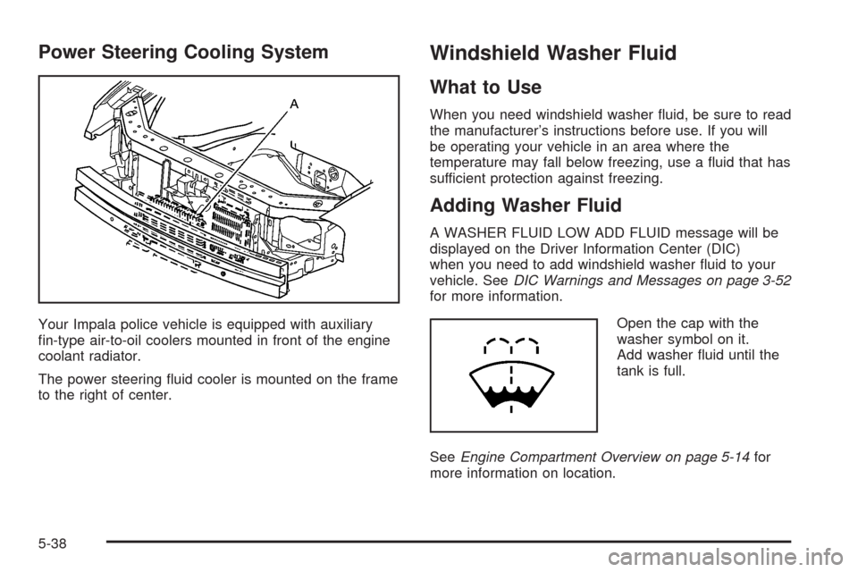 CHEVROLET IMPALA 2008 9.G Owners Manual Power Steering Cooling System
Your Impala police vehicle is equipped with auxiliary
�n-type air-to-oil coolers mounted in front of the engine
coolant radiator.
The power steering �uid cooler is mounte