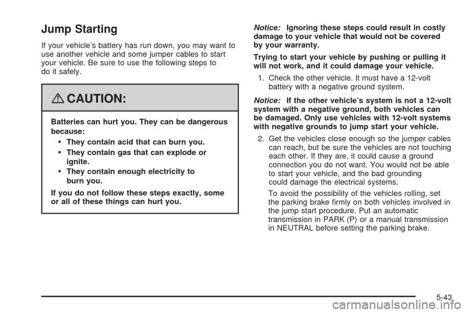 CHEVROLET IMPALA 2008 9.G Owners Manual Jump Starting
If your vehicle’s battery has run down, you may want to
use another vehicle and some jumper cables to start
your vehicle. Be sure to use the following steps to
do it safely.
{CAUTION:
