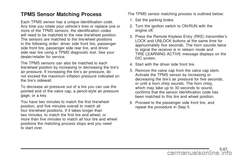 CHEVROLET IMPALA 2008 9.G Owners Manual TPMS Sensor Matching Process
Each TPMS sensor has a unique identi�cation code.
Any time you rotate your vehicle’s tires or replace one or
more of the TPMS sensors, the identi�cation codes
will need 