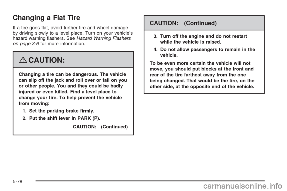 CHEVROLET IMPALA 2008 9.G Owners Manual Changing a Flat Tire
If a tire goes �at, avoid further tire and wheel damage
by driving slowly to a level place. Turn on your vehicle’s
hazard warning �ashers. SeeHazard Warning Flashers
on page 3-6