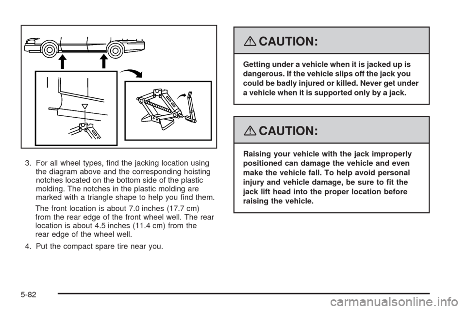 CHEVROLET IMPALA 2008 9.G Owners Manual 3. For all wheel types, �nd the jacking location using
the diagram above and the corresponding hoisting
notches located on the bottom side of the plastic
molding. The notches in the plastic molding ar