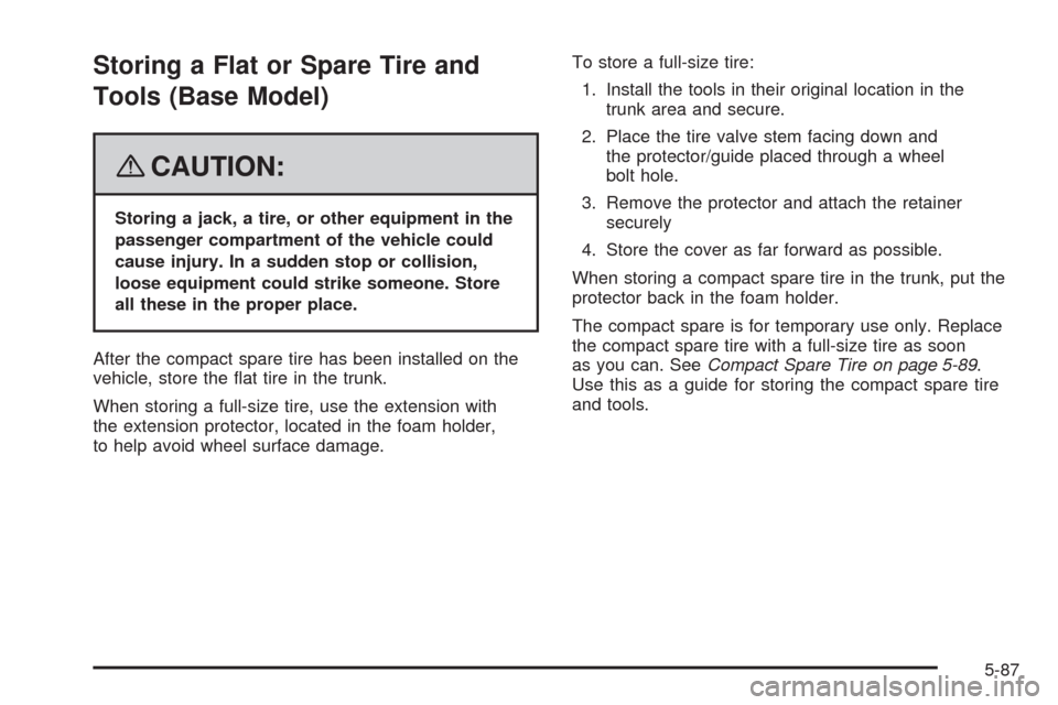 CHEVROLET IMPALA 2008 9.G Owners Manual Storing a Flat or Spare Tire and
Tools (Base Model)
{CAUTION:
Storing a jack, a tire, or other equipment in the
passenger compartment of the vehicle could
cause injury. In a sudden stop or collision,
