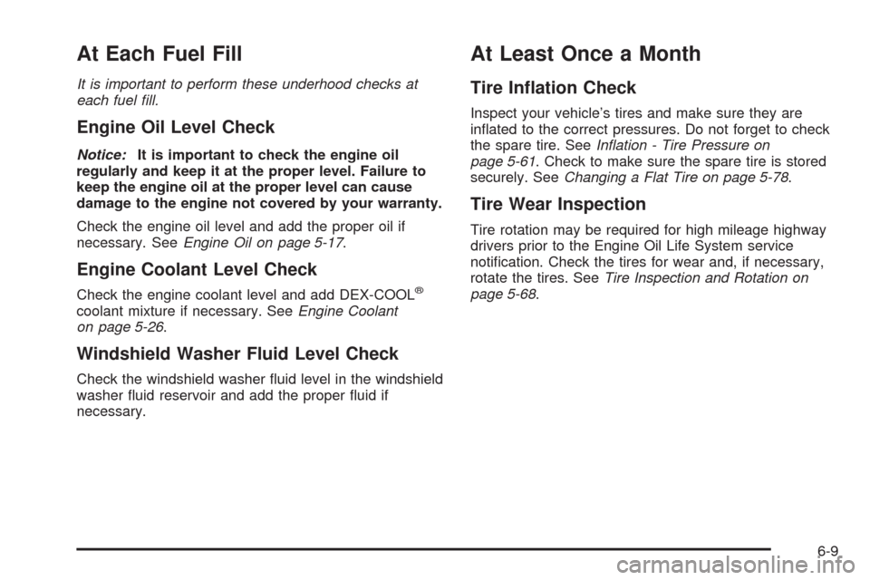 CHEVROLET IMPALA 2008 9.G Owners Manual At Each Fuel Fill
It is important to perform these underhood checks at
each fuel ﬁll.
Engine Oil Level Check
Notice:It is important to check the engine oil
regularly and keep it at the proper level.