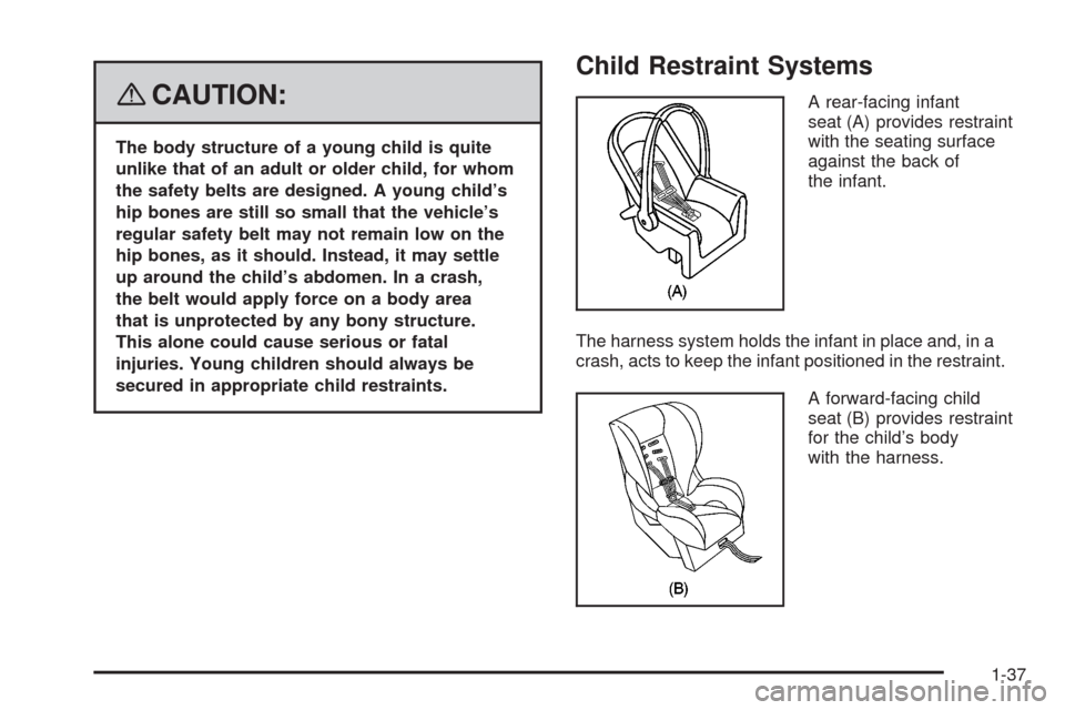 CHEVROLET IMPALA 2008 9.G Service Manual {CAUTION:
The body structure of a young child is quite
unlike that of an adult or older child, for whom
the safety belts are designed. A young child’s
hip bones are still so small that the vehicle