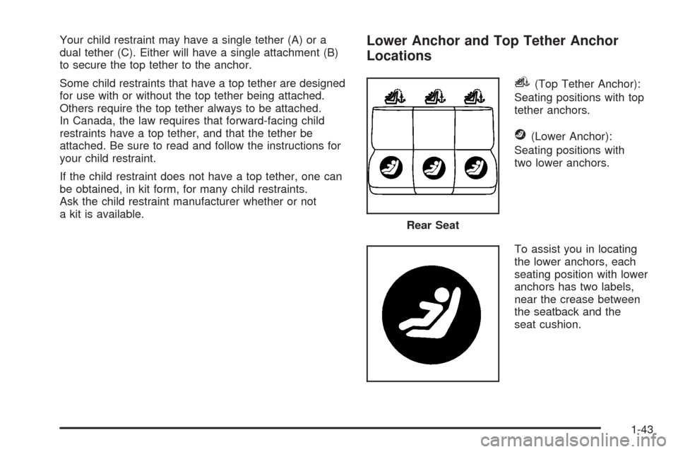 CHEVROLET IMPALA 2008 9.G Service Manual Your child restraint may have a single tether (A) or a
dual tether (C). Either will have a single attachment (B)
to secure the top tether to the anchor.
Some child restraints that have a top tether ar