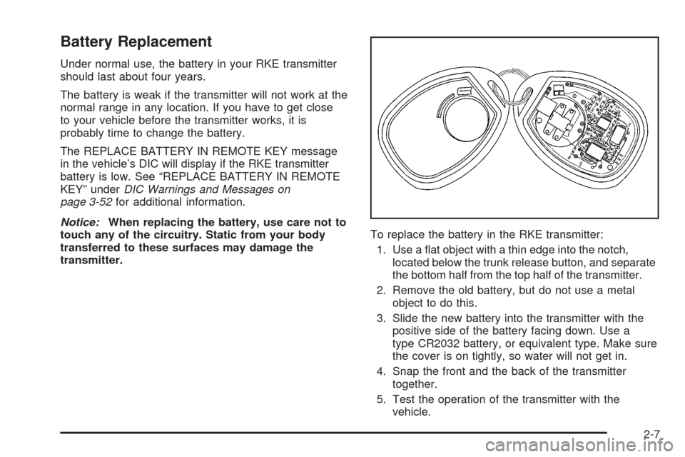 CHEVROLET IMPALA 2008 9.G Owners Manual Battery Replacement
Under normal use, the battery in your RKE transmitter
should last about four years.
The battery is weak if the transmitter will not work at the
normal range in any location. If you