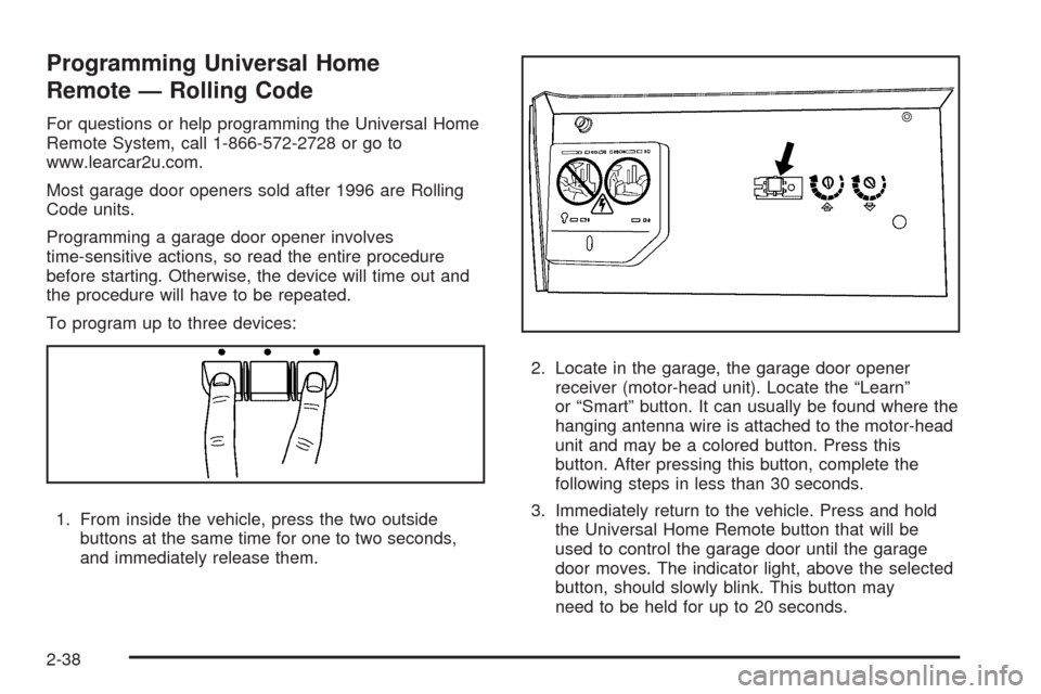 CHEVROLET IMPALA 2009 9.G Owners Manual Programming Universal Home
Remote — Rolling Code
For questions or help programming the Universal Home
Remote System, call 1-866-572-2728 or go to
www.learcar2u.com.
Most garage door openers sold aft