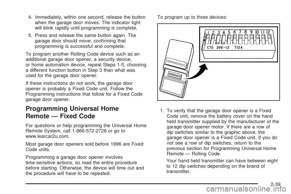 CHEVROLET IMPALA 2009 9.G Owners Manual 4. Immediately, within one second, release the button
when the garage door moves. The indicator light
will blink rapidly until programming is complete.
5. Press and release the same button again. The

