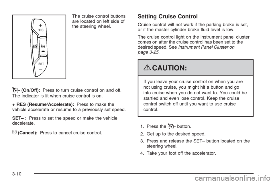 CHEVROLET IMPALA 2009 9.G Owners Manual The cruise control buttons
are located on left side of
the steering wheel.
T(On/Off):Press to turn cruise control on and off.
The indicator is lit when cruise control is on.
+ RES (Resume/Accelerate):