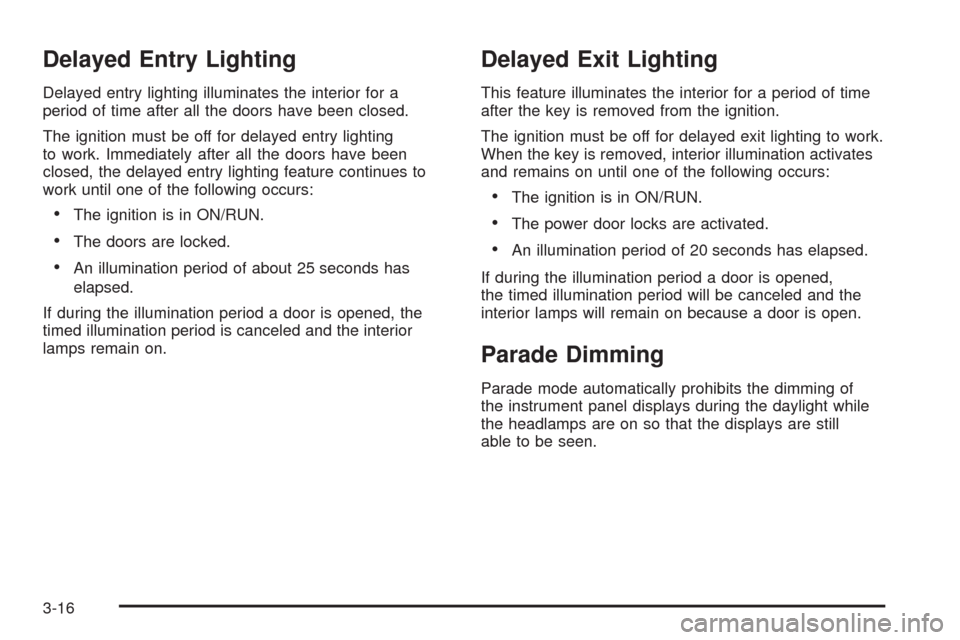 CHEVROLET IMPALA 2009 9.G Owners Manual Delayed Entry Lighting
Delayed entry lighting illuminates the interior for a
period of time after all the doors have been closed.
The ignition must be off for delayed entry lighting
to work. Immediate