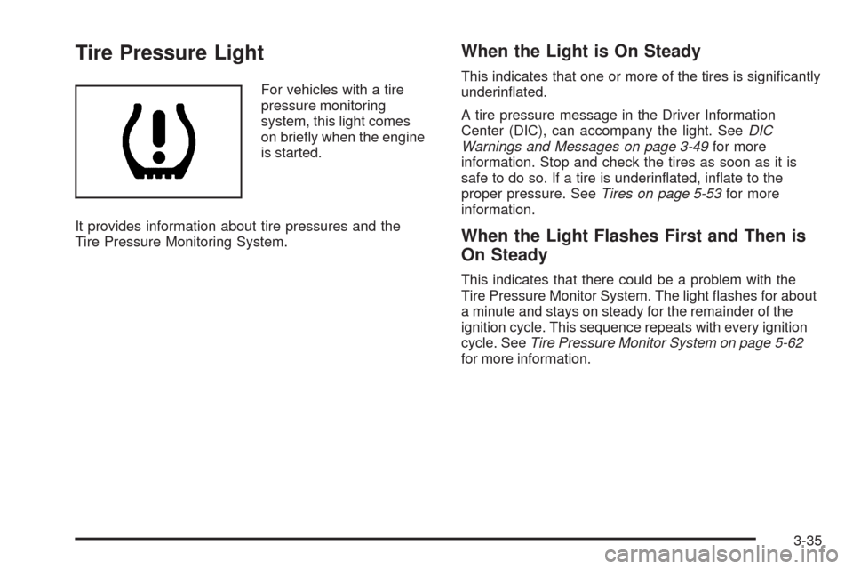 CHEVROLET IMPALA 2009 9.G Owners Manual Tire Pressure Light
For vehicles with a tire
pressure monitoring
system, this light comes
on brie�y when the engine
is started.
It provides information about tire pressures and the
Tire Pressure Monit