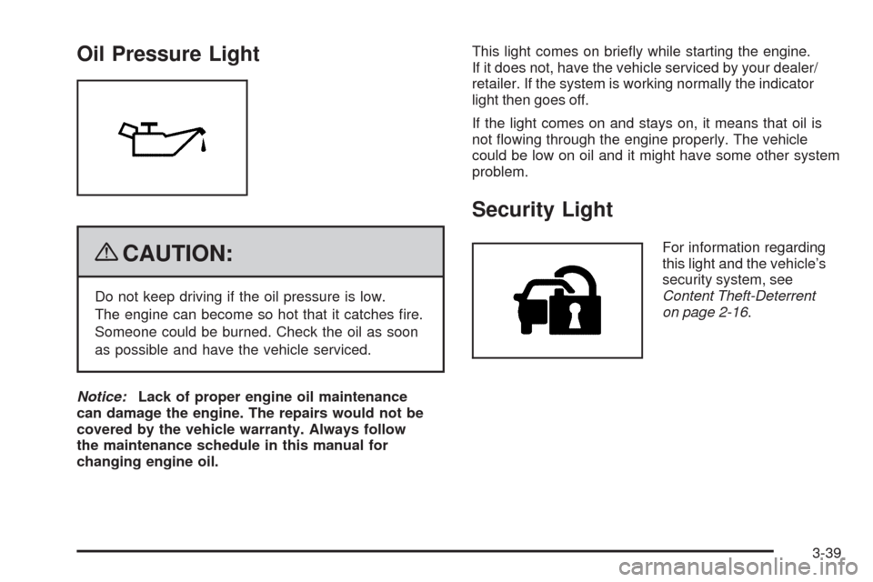 CHEVROLET IMPALA 2009 9.G Owners Manual Oil Pressure Light
{CAUTION:
Do not keep driving if the oil pressure is low.
The engine can become so hot that it catches �re.
Someone could be burned. Check the oil as soon
as possible and have the v