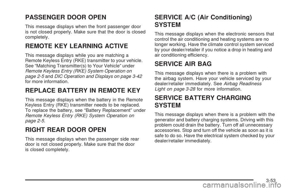 CHEVROLET IMPALA 2009 9.G Owners Manual PASSENGER DOOR OPEN
This message displays when the front passenger door
is not closed properly. Make sure that the door is closed
completely.
REMOTE KEY LEARNING ACTIVE
This message displays while you