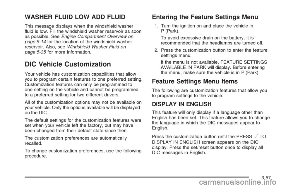 CHEVROLET IMPALA 2009 9.G Owners Manual WASHER FLUID LOW ADD FLUID
This message displays when the windshield washer
�uid is low. Fill the windshield washer reservoir as soon
as possible. SeeEngine Compartment Overview on
page 5-14for the lo