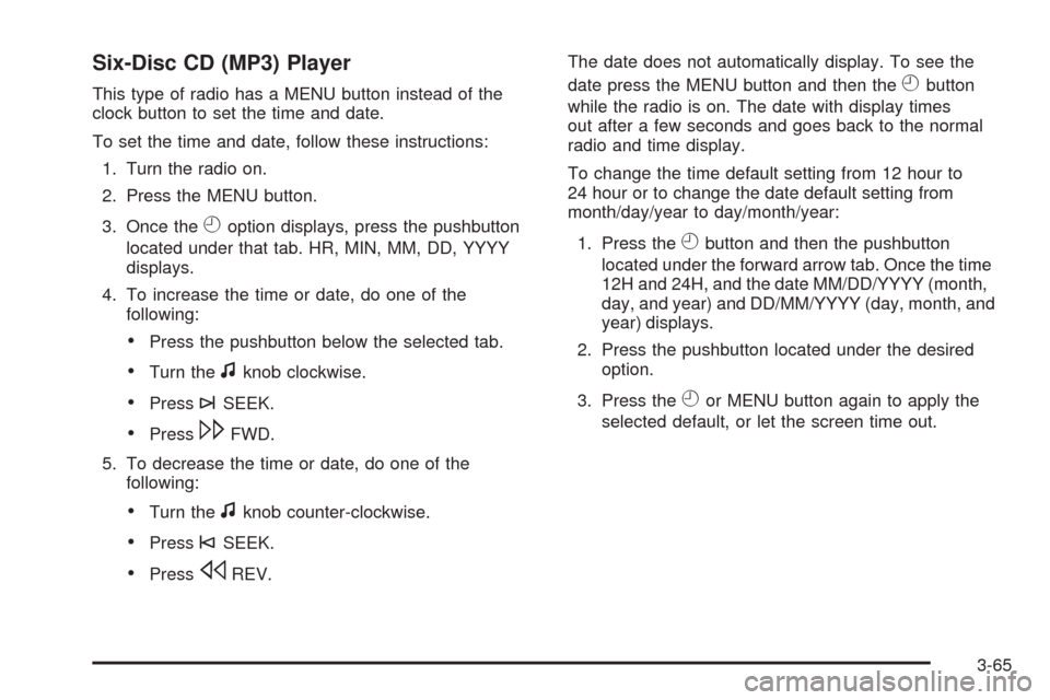 CHEVROLET IMPALA 2009 9.G Owners Manual Six-Disc CD (MP3) Player
This type of radio has a MENU button instead of the
clock button to set the time and date.
To set the time and date, follow these instructions:
1. Turn the radio on.
2. Press 