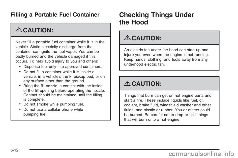 CHEVROLET IMPALA 2009 9.G Owners Manual Filling a Portable Fuel Container
{CAUTION:
Never �ll a portable fuel container while it is in the
vehicle. Static electricity discharge from the
container can ignite the fuel vapor. You can be
badly 