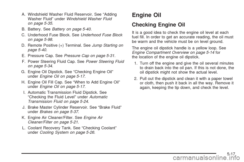 CHEVROLET IMPALA 2009 9.G Owners Manual A. Windshield Washer Fluid Reservoir. See “Adding
Washer Fluid” underWindshield Washer Fluid
on page 5-35.
B. Battery. SeeBattery on page 5-40.
C. Underhood Fuse Block. SeeUnderhood Fuse Block
on 
