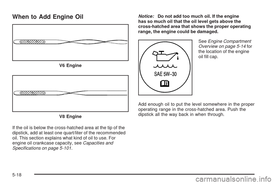 CHEVROLET IMPALA 2009 9.G Owners Manual When to Add Engine Oil
If the oil is below the cross-hatched area at the tip of the
dipstick, add at least one quart/liter of the recommended
oil. This section explains what kind of oil to use. For
en