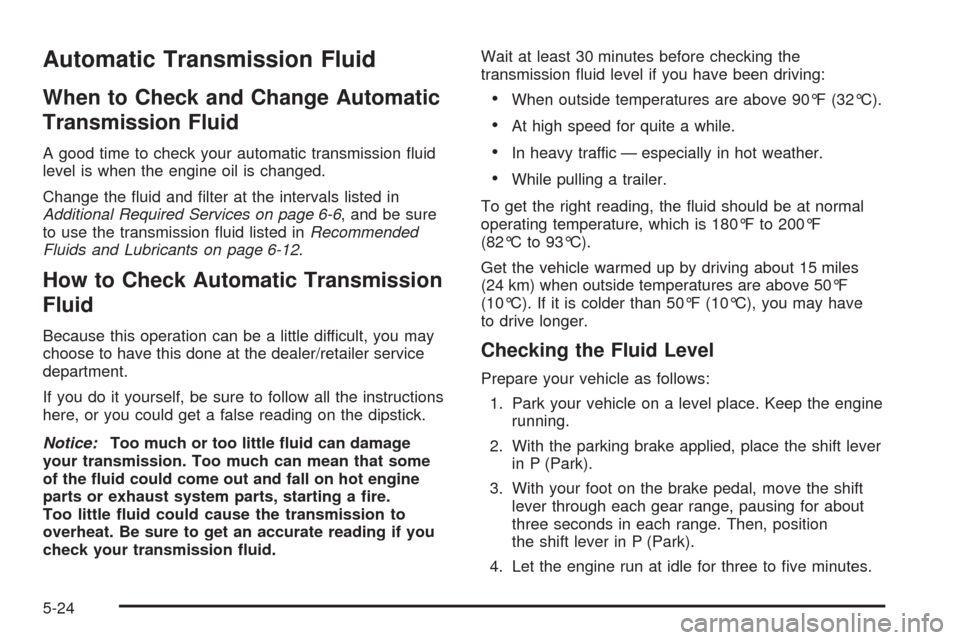 CHEVROLET IMPALA 2009 9.G Owners Manual Automatic Transmission Fluid
When to Check and Change Automatic
Transmission Fluid
A good time to check your automatic transmission �uid
level is when the engine oil is changed.
Change the �uid and �l