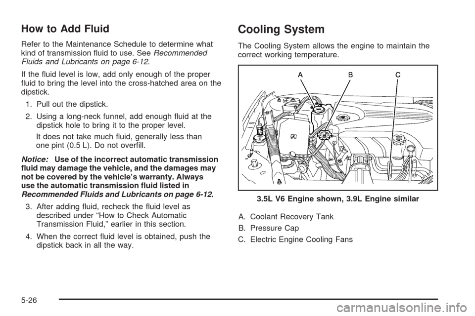 CHEVROLET IMPALA 2009 9.G Owners Manual How to Add Fluid
Refer to the Maintenance Schedule to determine what
kind of transmission �uid to use. SeeRecommended
Fluids and Lubricants on page 6-12.
If the �uid level is low, add only enough of t