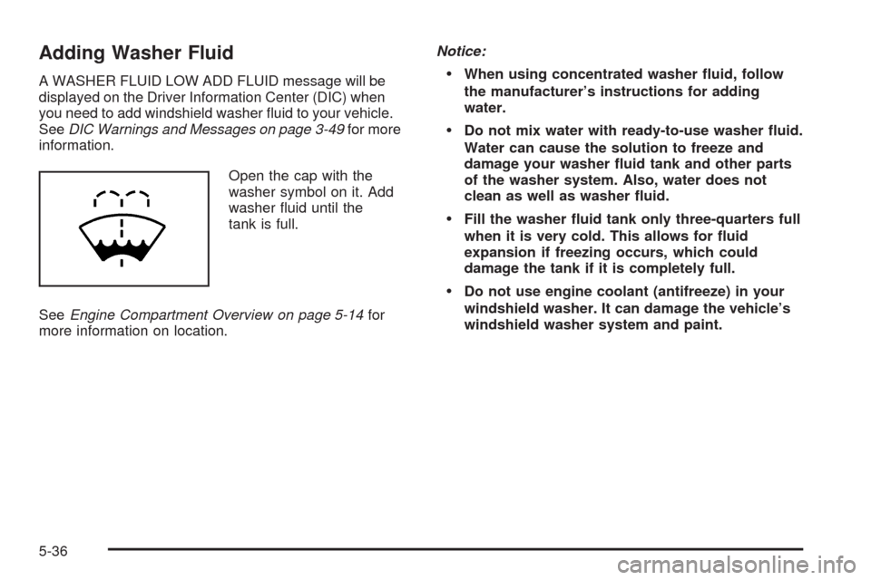 CHEVROLET IMPALA 2009 9.G Owners Manual Adding Washer Fluid
A WASHER FLUID LOW ADD FLUID message will be
displayed on the Driver Information Center (DIC) when
you need to add windshield washer �uid to your vehicle.
SeeDIC Warnings and Messa