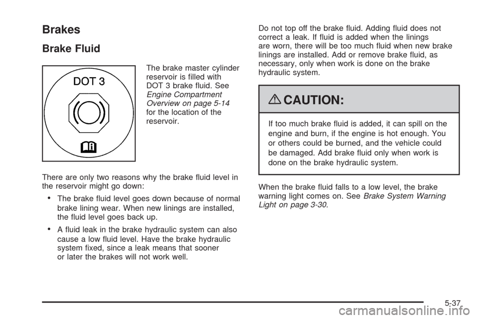 CHEVROLET IMPALA 2009 9.G Owners Manual Brakes
Brake Fluid
The brake master cylinder
reservoir is �lled with
DOT 3 brake �uid. See
Engine Compartment
Overview on page 5-14
for the location of the
reservoir.
There are only two reasons why th