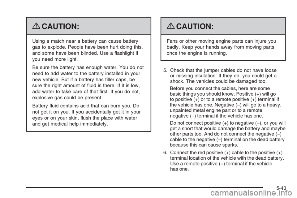 CHEVROLET IMPALA 2009 9.G Owners Manual {CAUTION:
Using a match near a battery can cause battery
gas to explode. People have been hurt doing this,
and some have been blinded. Use a �ashlight if
you need more light.
Be sure the battery has e