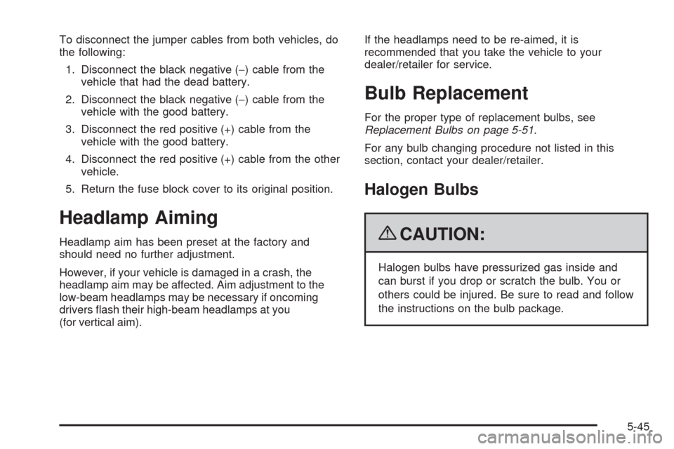 CHEVROLET IMPALA 2009 9.G Owners Manual To disconnect the jumper cables from both vehicles, do
the following:
1. Disconnect the black negative (−) cable from the
vehicle that had the dead battery.
2. Disconnect the black negative (−) ca