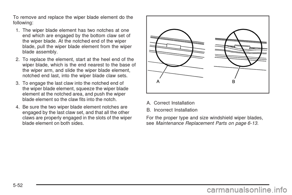 CHEVROLET IMPALA 2009 9.G Owners Manual To remove and replace the wiper blade element do the
following:
1. The wiper blade element has two notches at one
end which are engaged by the bottom claw set of
the wiper blade. At the notched end of CHEVROLET IMPALA 2009 9.G Owners Manual To remove and replace the wiper blade element do the
following:
1. The wiper blade element has two notches at one
end which are engaged by the bottom claw set of
the wiper blade. At the notched end of