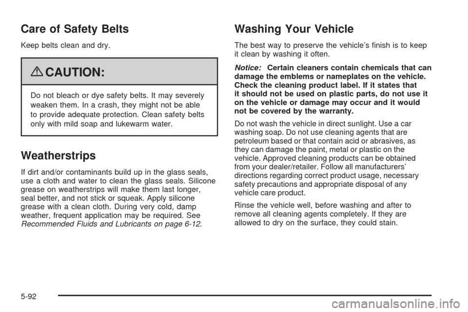 CHEVROLET IMPALA 2009 9.G Owners Manual Care of Safety Belts
Keep belts clean and dry.
{CAUTION:
Do not bleach or dye safety belts. It may severely
weaken them. In a crash, they might not be able
to provide adequate protection. Clean safety