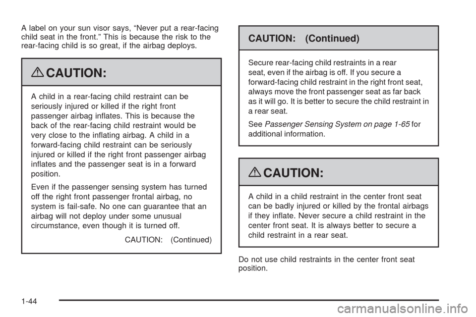 CHEVROLET IMPALA 2009 9.G Service Manual A label on your sun visor says, “Never put a rear-facing
child seat in the front.” This is because the risk to the
rear-facing child is so great, if the airbag deploys.
{CAUTION:
A child in a rear