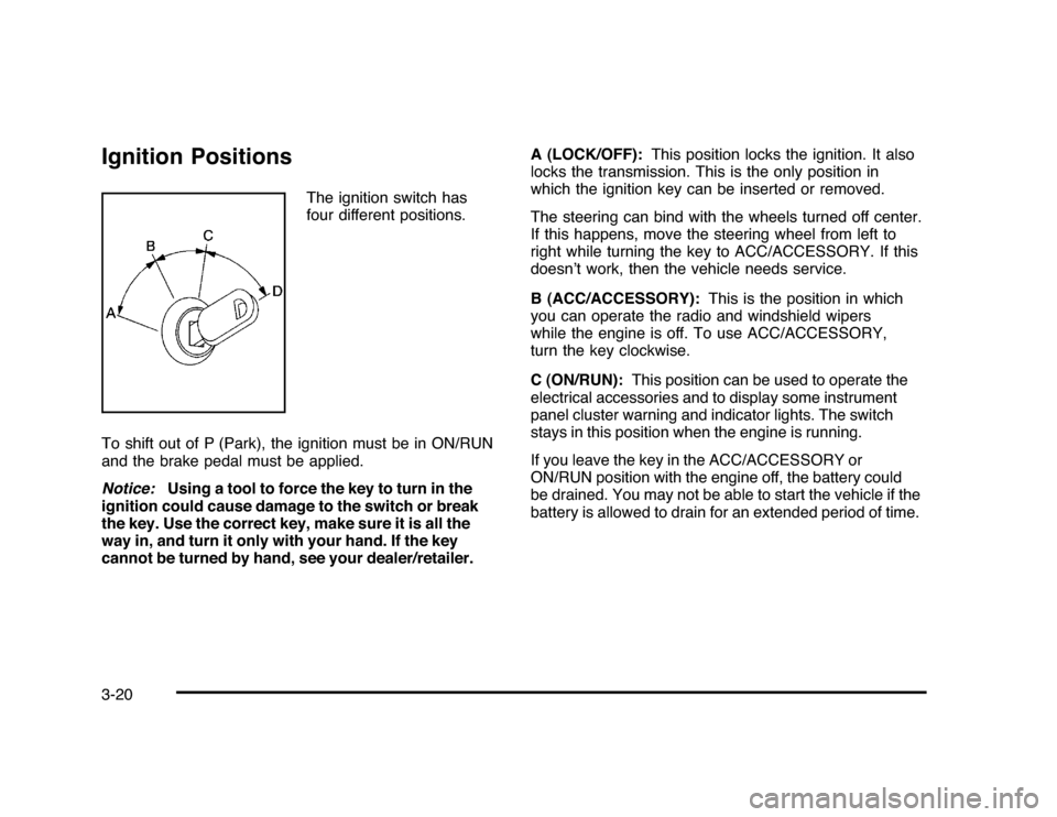 CHEVROLET IMPALA 2010 9.G Owners Manual Ignition Positions
The ignition switch has
four different positions.
To shift out of P (Park), the ignition must be in ON/RUN
and the brake pedal must be applied.
Notice:Using a tool to force the key 
