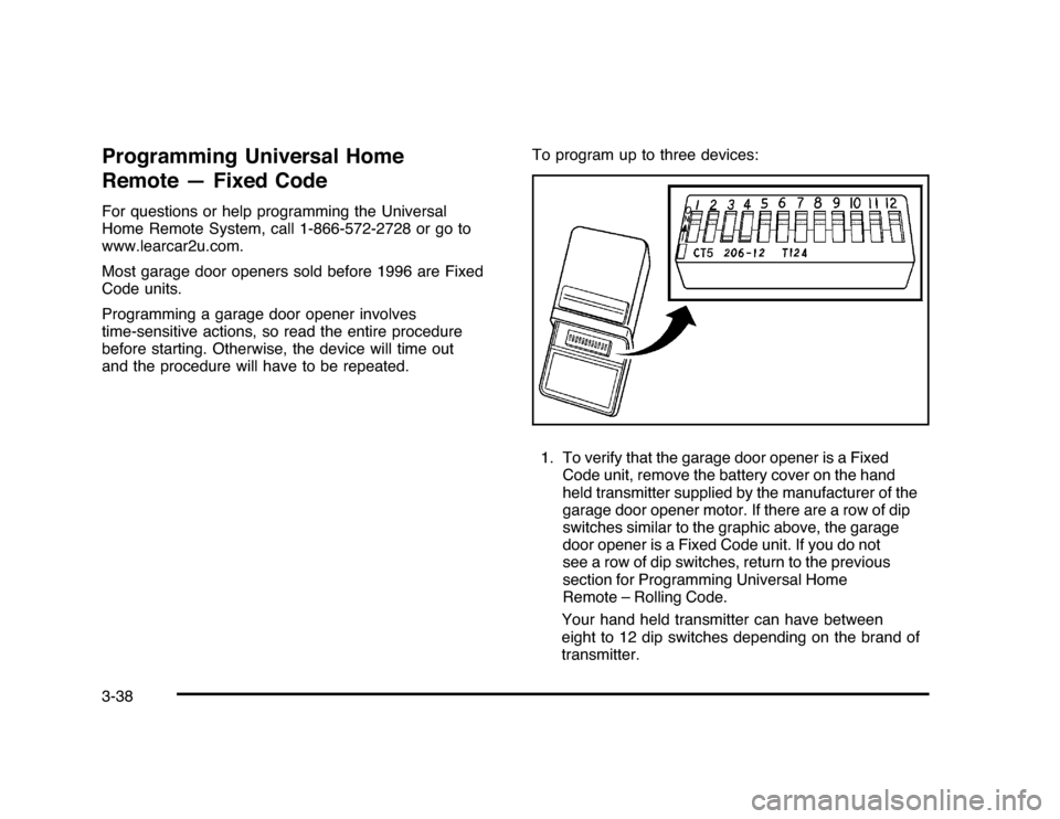 CHEVROLET IMPALA 2010 9.G Owners Manual Programming Universal Home
Remote — Fixed CodeFor questions or help programming the Universal
Home Remote System, call 1-866-572-2728 or go to
www.learcar2u.com.
Most garage door openers sold before