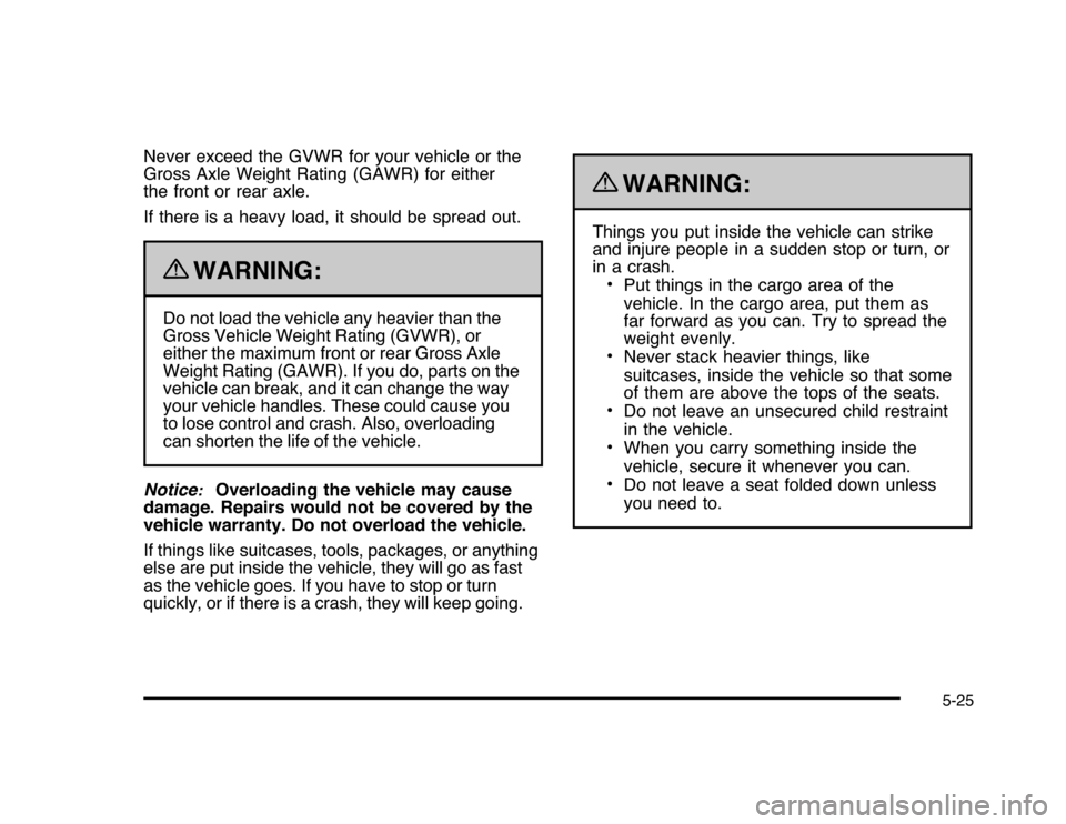 CHEVROLET IMPALA 2010 9.G Owners Manual Never exceed the GVWR for your vehicle or the
Gross Axle Weight Rating (GAWR) for either
the front or rear axle.
If there is a heavy load, it should be spread out.
{
WARNING:
Do not load the vehicle a