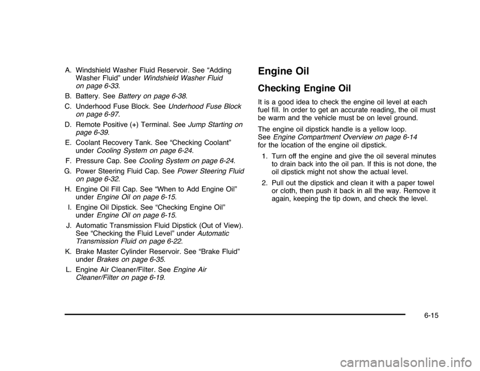 CHEVROLET IMPALA 2010 9.G Owners Manual A. Windshield Washer Fluid Reservoir. See “Adding
Washer Fluid” underWindshield Washer Fluid
on page 6-33.
B. Battery. SeeBattery on page 6-38.
C. Underhood Fuse Block. SeeUnderhood Fuse Block
on 