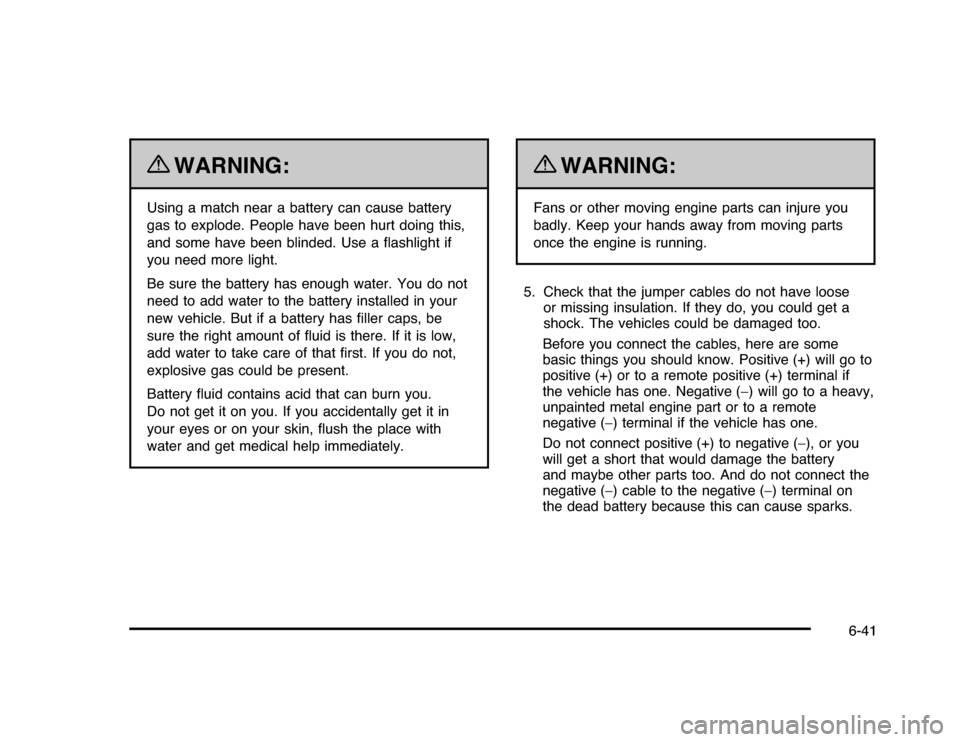 CHEVROLET IMPALA 2010 9.G Owners Manual {
WARNING:
Using a match near a battery can cause battery
gas to explode. People have been hurt doing this,
and some have been blinded. Use a flashlight if
you need more light.
Be sure the battery ha CHEVROLET IMPALA 2010 9.G Owners Manual {
WARNING:
Using a match near a battery can cause battery
gas to explode. People have been hurt doing this,
and some have been blinded. Use a flashlight if
you need more light.
Be sure the battery ha