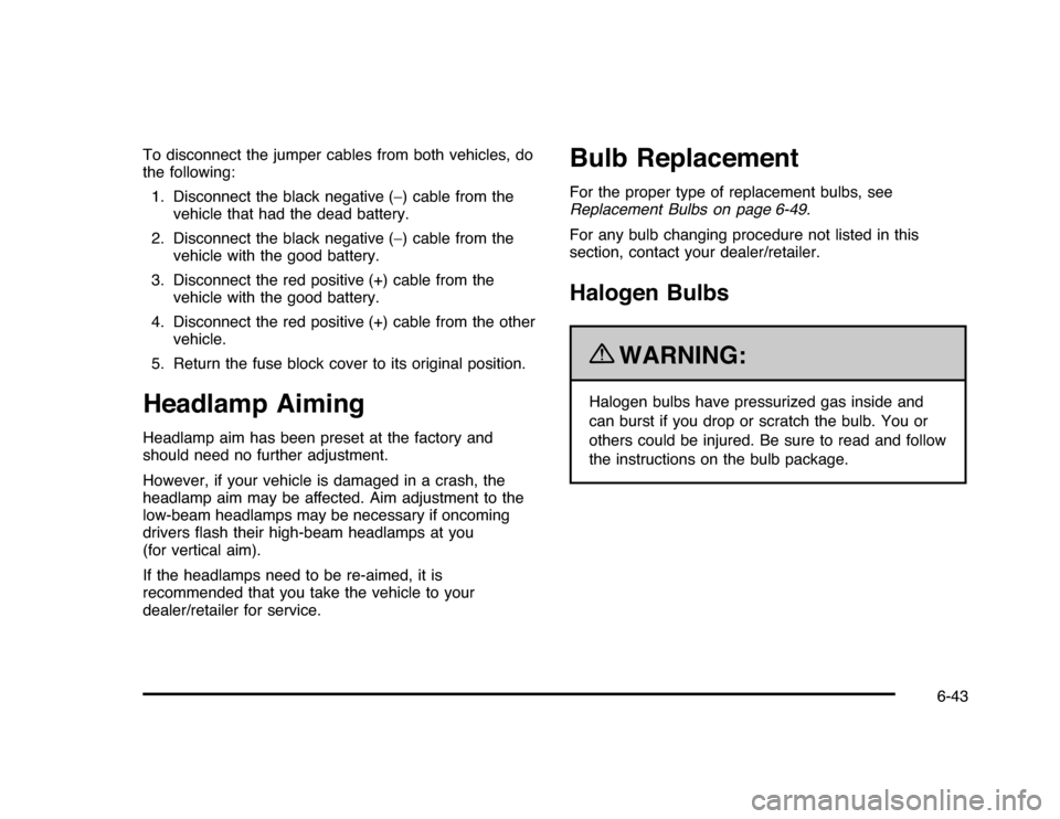 CHEVROLET IMPALA 2010 9.G Owners Manual To disconnect the jumper cables from both vehicles, do
the following:
1. Disconnect the black negative (−) cable from the
vehicle that had the dead battery.
2. Disconnect the black negative (−) ca